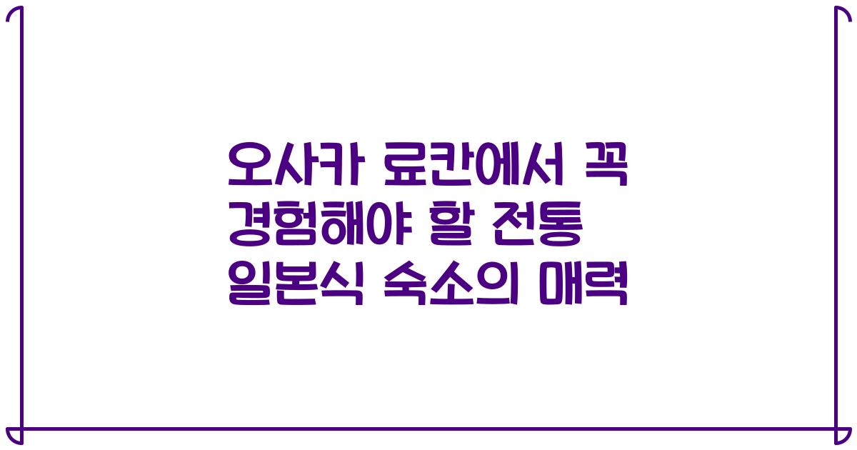 오사카 료칸에서 꼭 경험해야 할 전통 일본식 숙소의 매력