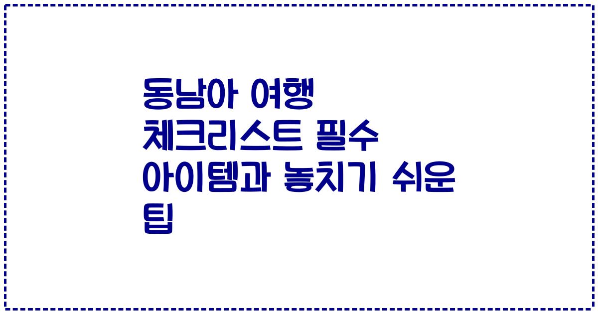 동남아 여행 체크리스트 필수 아이템과 놓치기 쉬운 팁