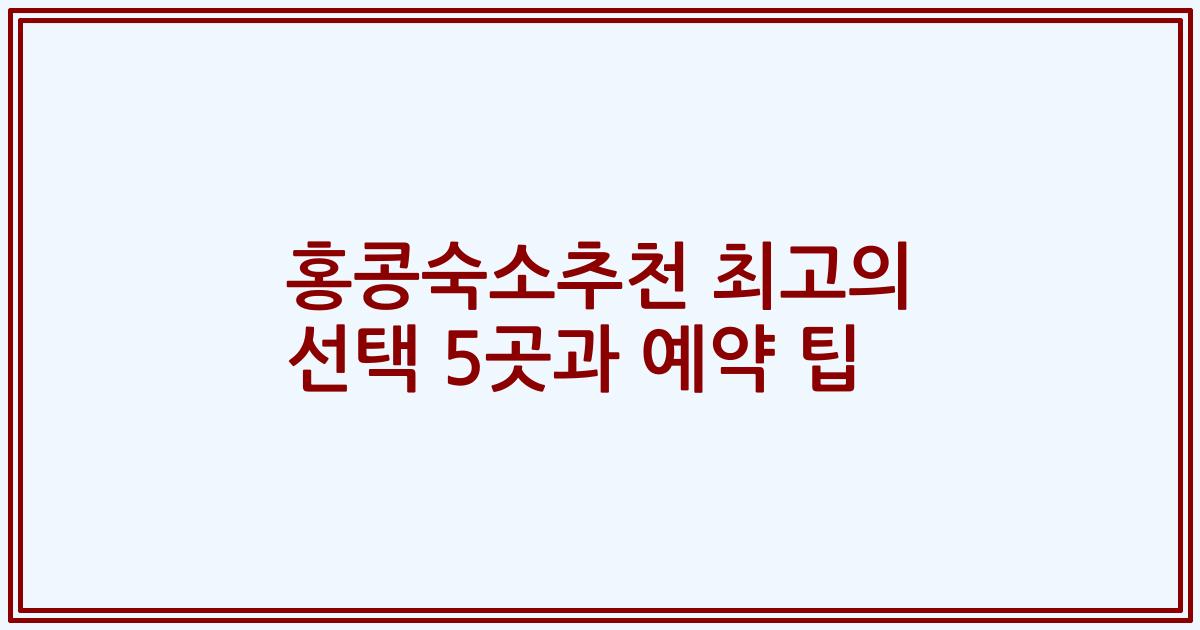 홍콩숙소추천 최고의 선택 5곳과 예약 팁