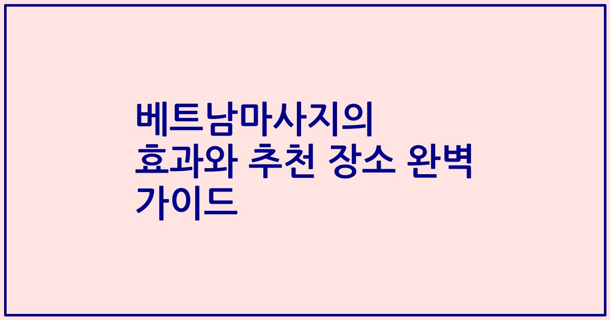 베트남마사지의 효과와 추천 장소 완벽 가이드