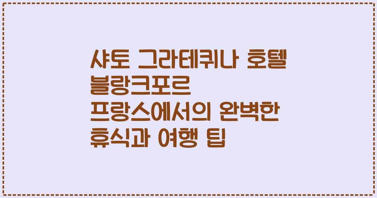 샤토 그라테퀴나 호텔 블랑크포르 프랑스에서의 완벽한 휴식과 여행 팁