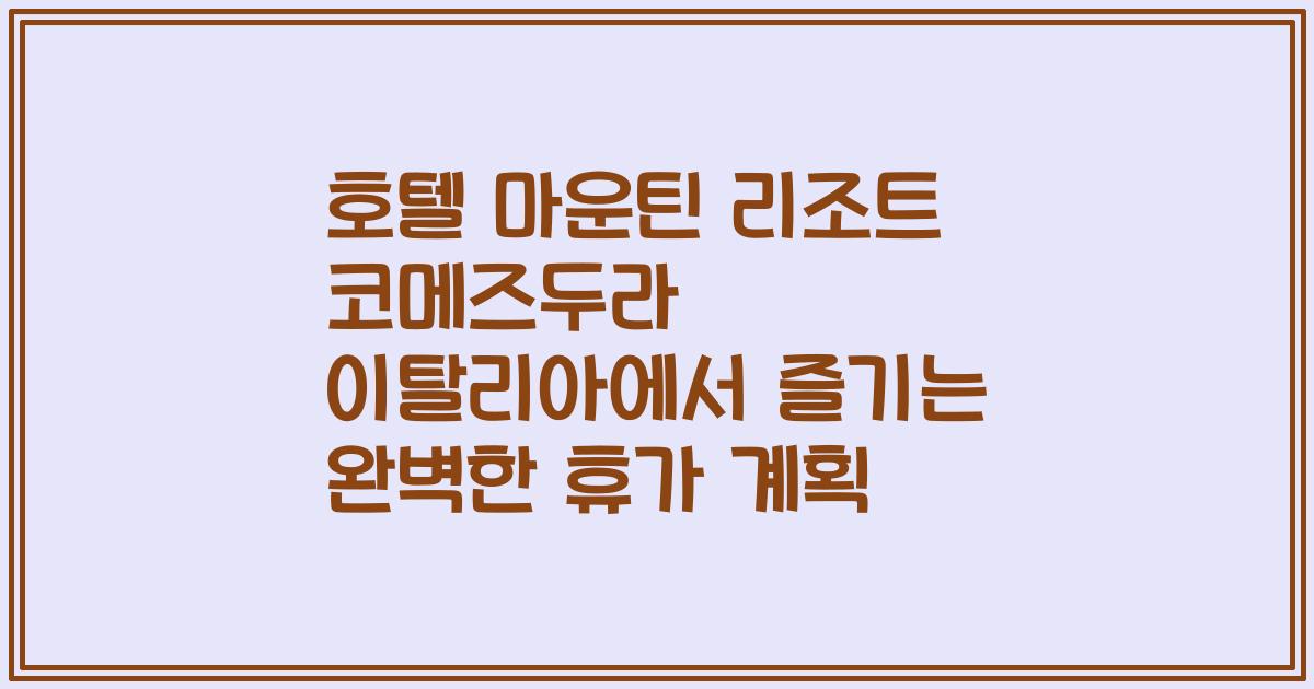 호텔 마운틴 리조트 코메즈두라 이탈리아에서 즐기는 완벽한 휴가 계획