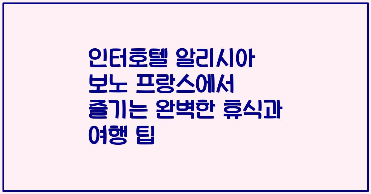 인터호텔 알리시아 보노 프랑스에서 즐기는 완벽한 휴식과 여행 팁