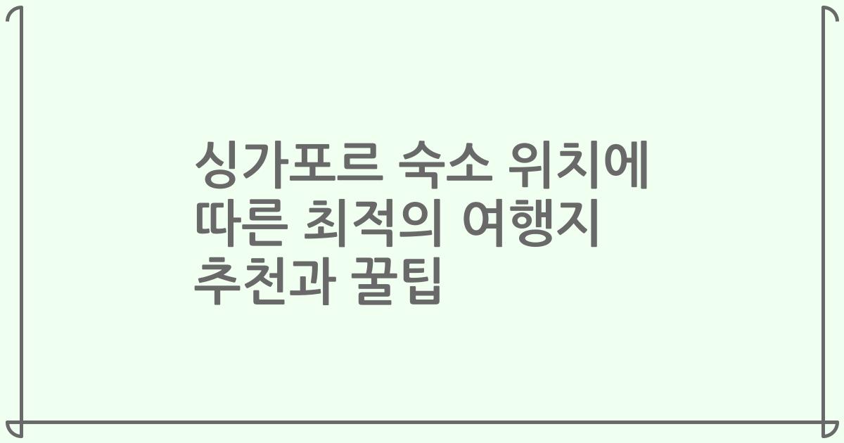 싱가포르 숙소 위치에 따른 최적의 여행지 추천과 꿀팁