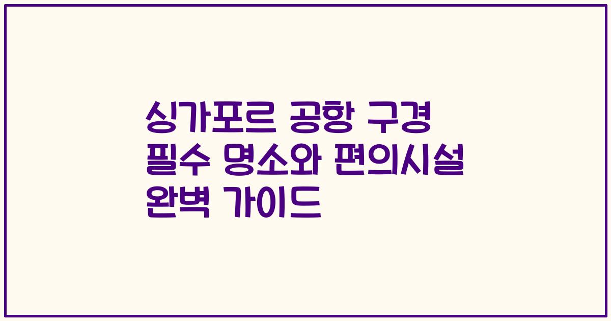 싱가포르 공항 구경 필수 명소와 편의시설 완벽 가이드