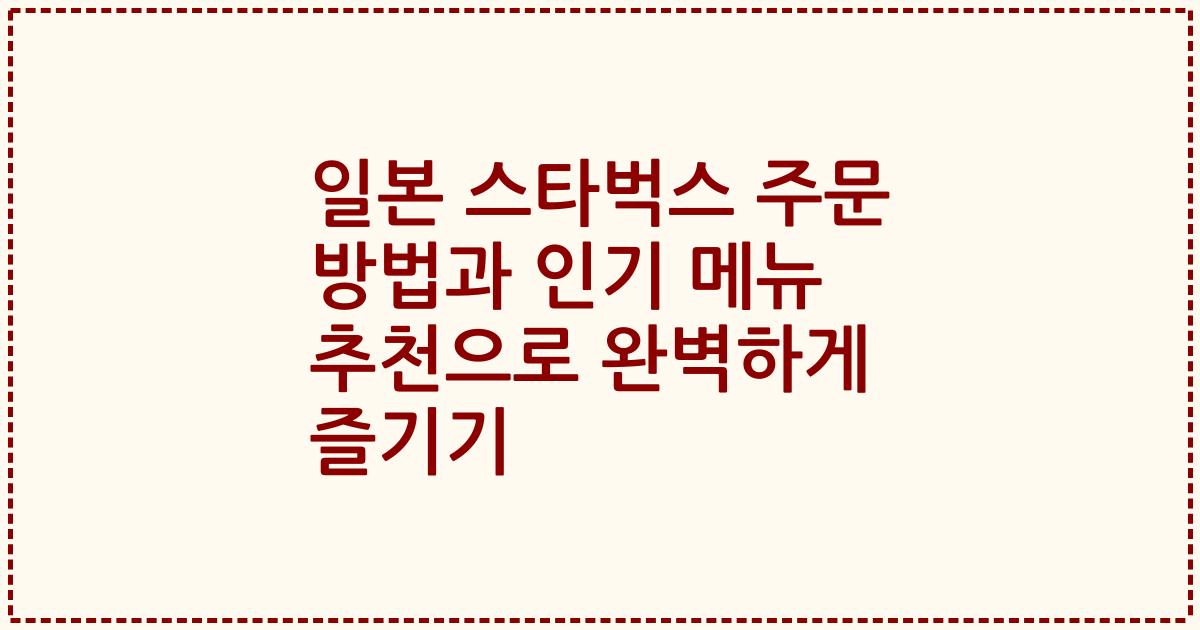 일본 스타벅스 주문 방법과 인기 메뉴 추천으로 완벽하게 즐기기