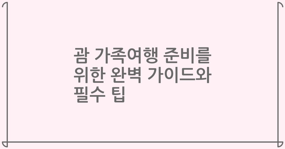 괌 가족여행 준비를 위한 완벽 가이드와 필수 팁
