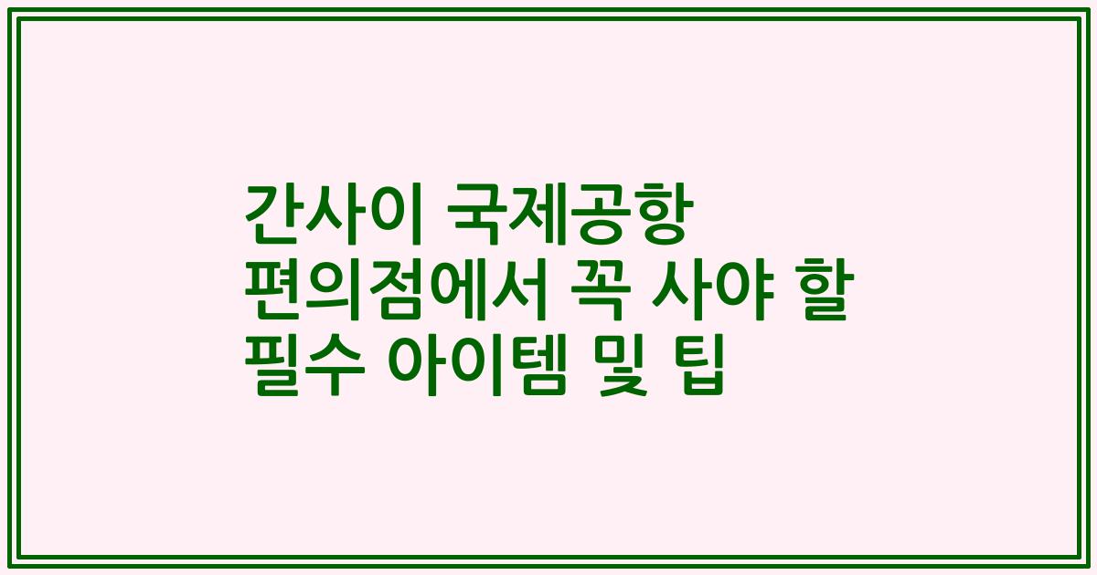 간사이 국제공항 편의점에서 꼭 사야 할 필수 아이템 및 팁