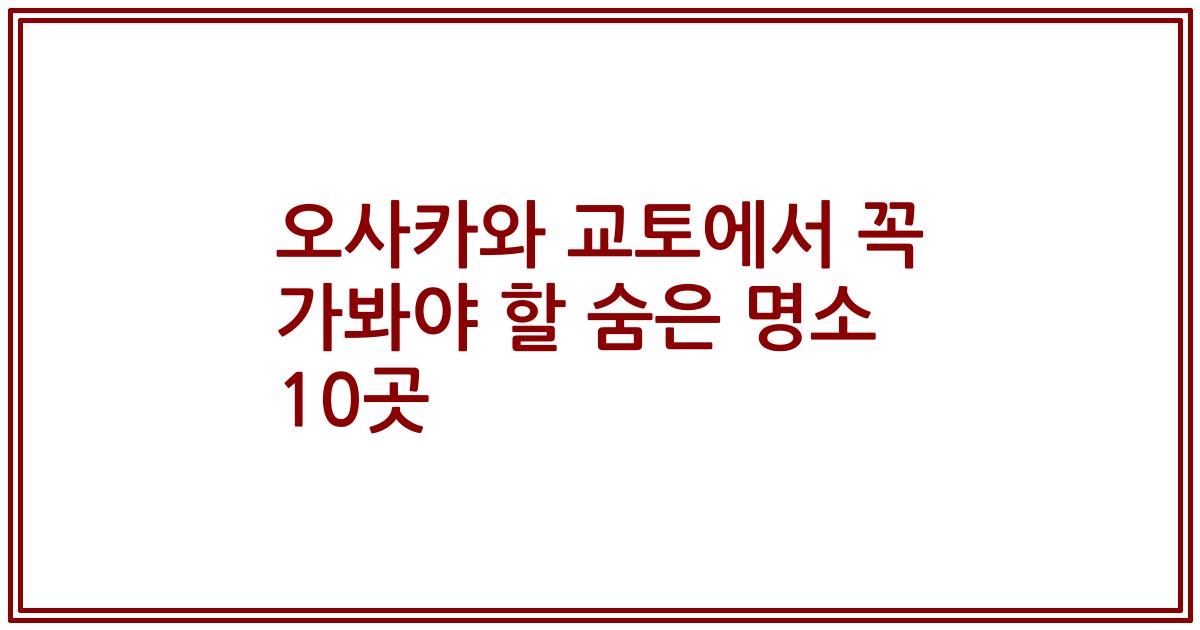 오사카와 교토에서 꼭 가봐야 할 숨은 명소 10곳