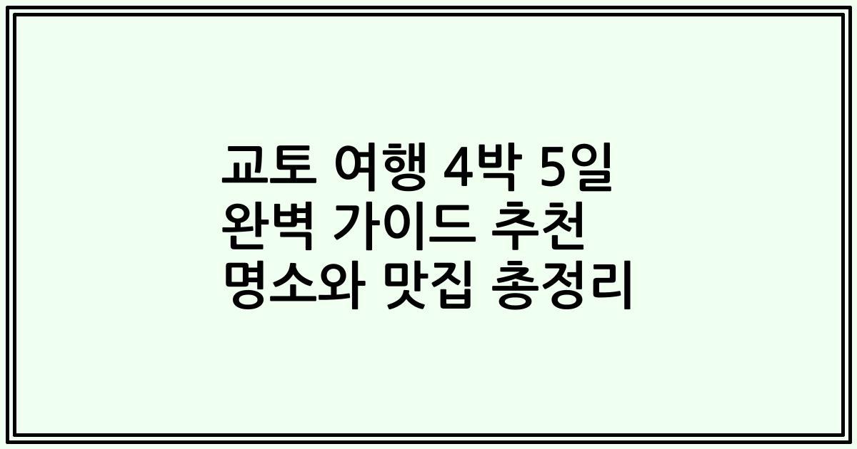 교토 여행 4박 5일 완벽 가이드 추천 명소와 맛집 총정리