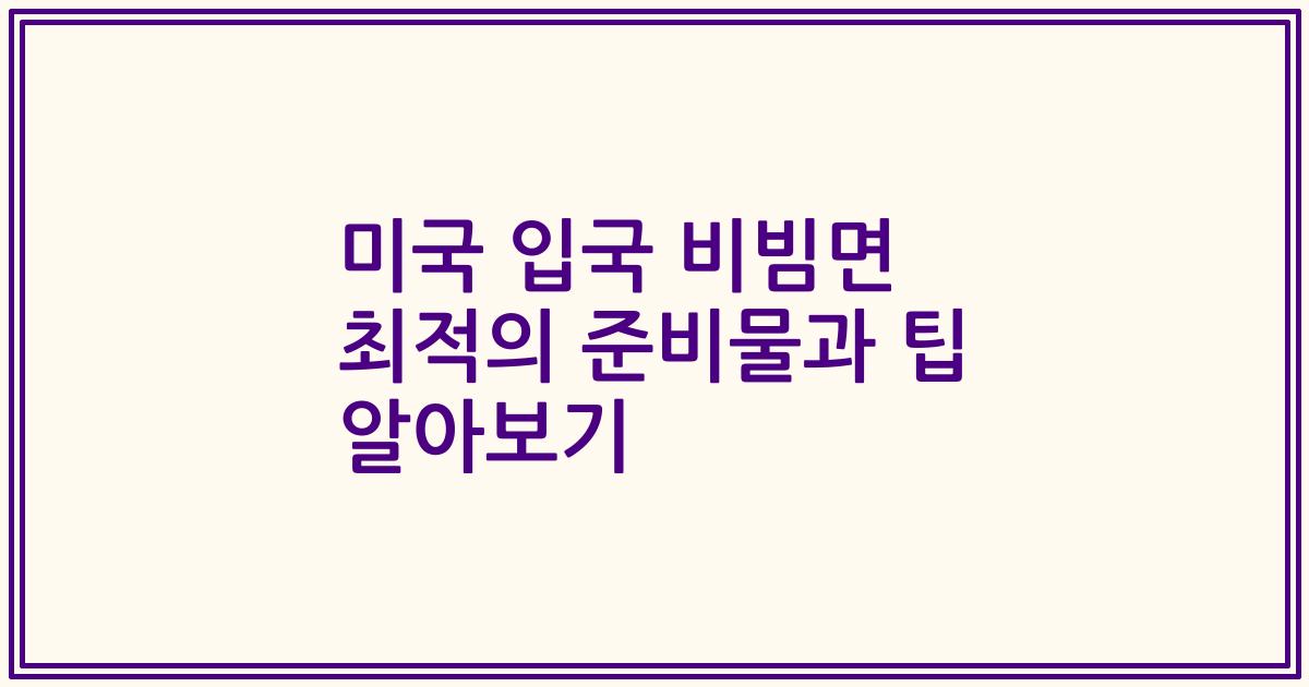 미국 입국 비빔면 최적의 준비물과 팁 알아보기