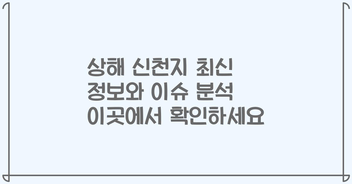 상해 신천지 최신 정보와 이슈 분석 이곳에서 확인하세요