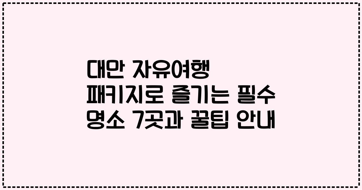 대만 자유여행 패키지로 즐기는 필수 명소 7곳과 꿀팁 안내