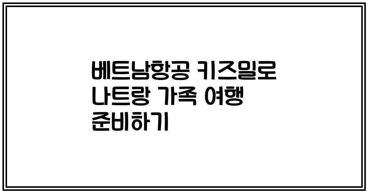 베트남항공 키즈밀로 나트랑 가족 여행 준비하기