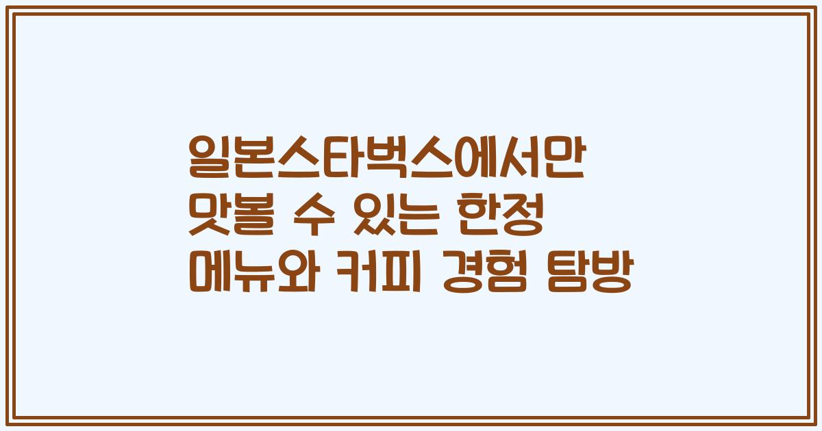 일본스타벅스에서만 맛볼 수 있는 한정 메뉴와 커피 경험 탐방