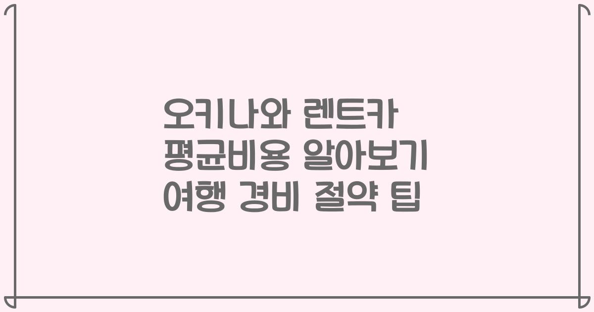 오키나와 렌트카 평균비용 알아보기 여행 경비 절약 팁
