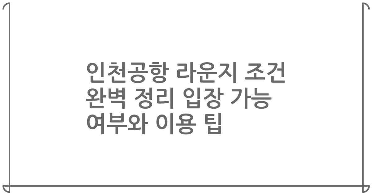 인천공항 라운지 조건 완벽 정리 입장 가능 여부와 이용 팁