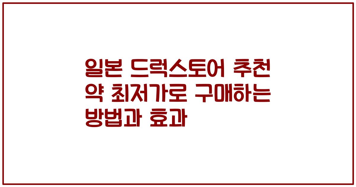 일본 드럭스토어 추천 약 최저가로 구매하는 방법과 효과