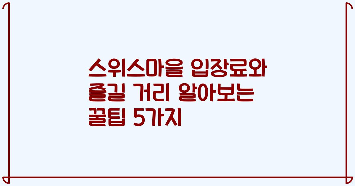 스위스마을 입장료와 즐길 거리 알아보는 꿀팁 5가지