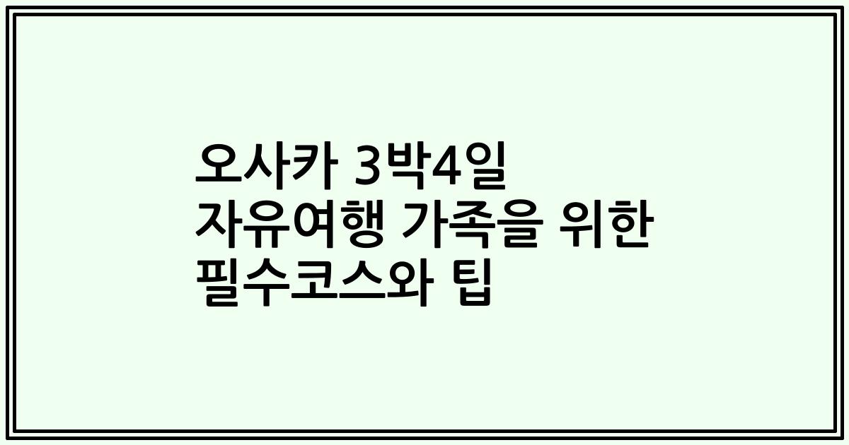 오사카 3박4일 자유여행 가족을 위한 필수코스와 팁