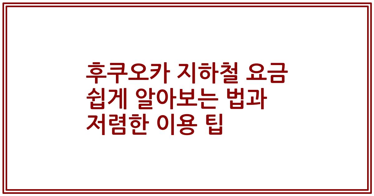 후쿠오카 지하철 요금 쉽게 알아보는 법과 저렴한 이용 팁
