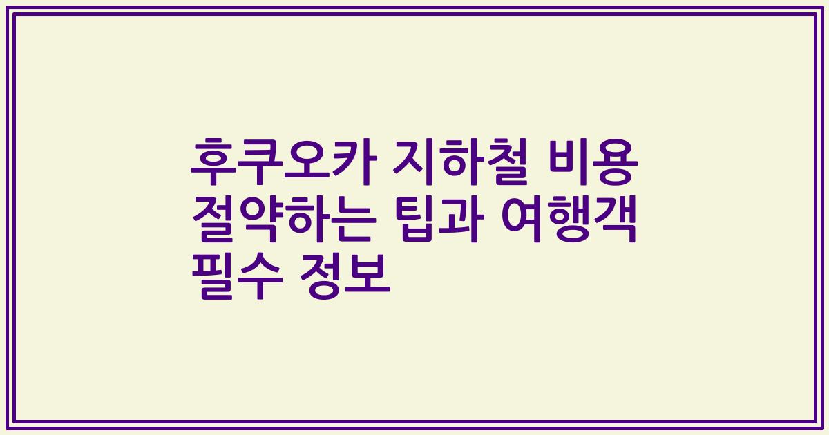 후쿠오카 지하철 비용 절약하는 팁과 여행객 필수 정보