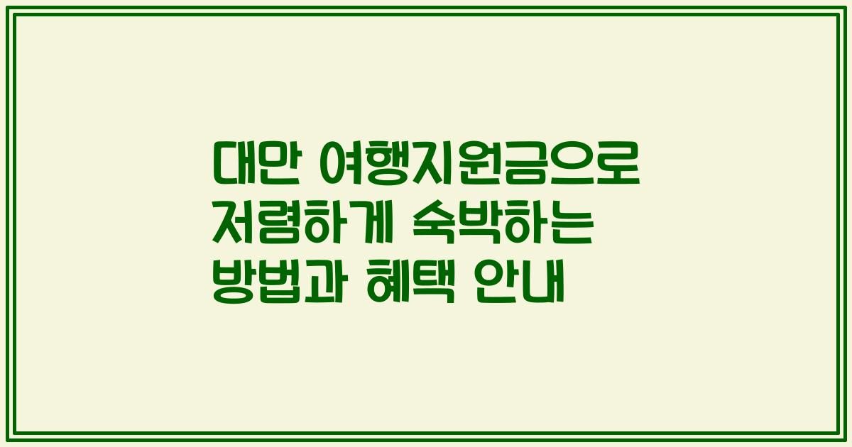 대만 여행지원금으로 저렴하게 숙박하는 방법과 혜택 안내