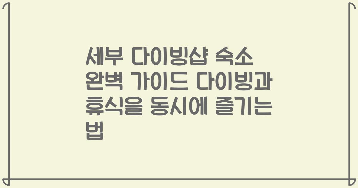 세부 다이빙샵 숙소 완벽 가이드 다이빙과 휴식을 동시에 즐기는 법