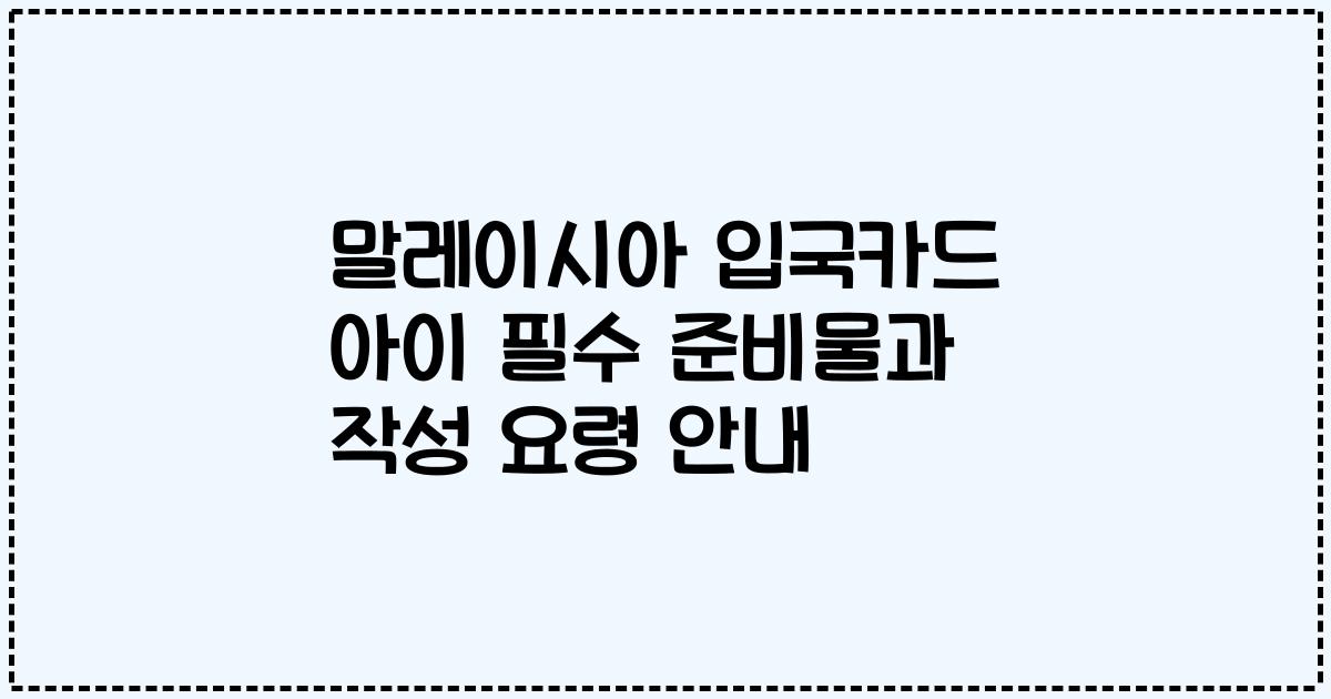 말레이시아 입국카드 아이 필수 준비물과 작성 요령 안내