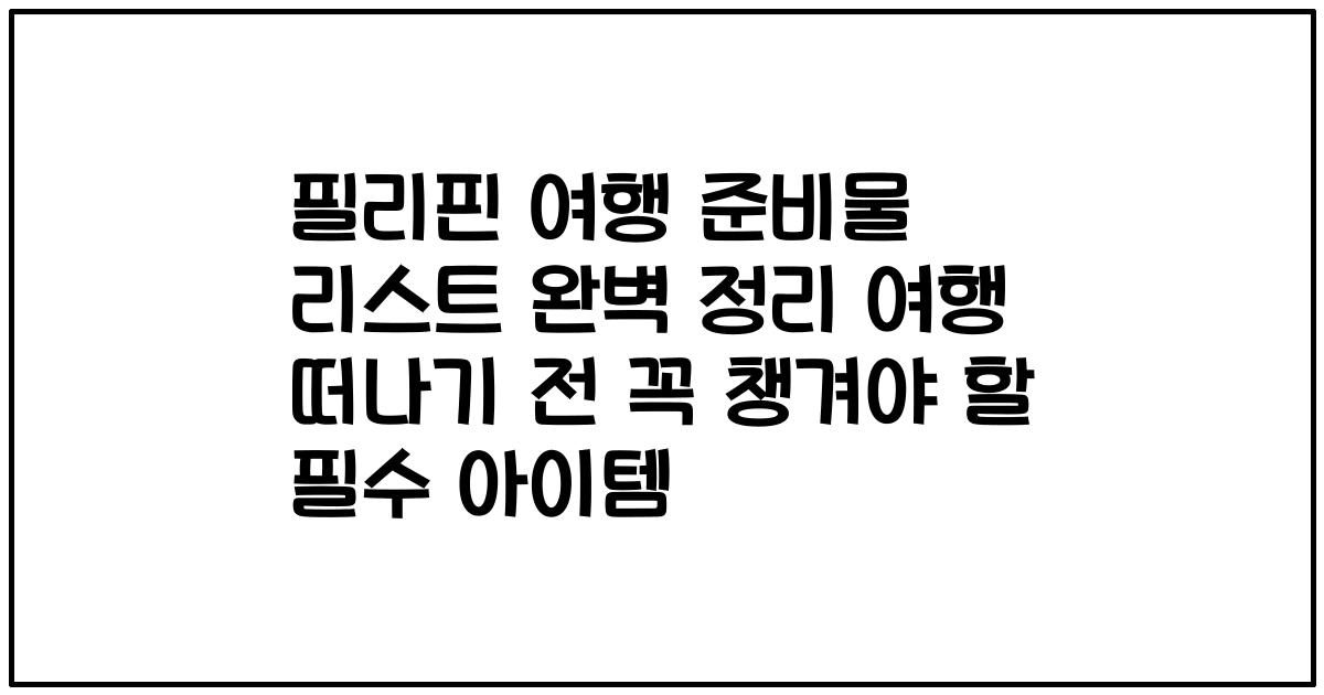 필리핀 여행 준비물 리스트 완벽 정리 여행 떠나기 전 꼭 챙겨야 할 필수 아이템