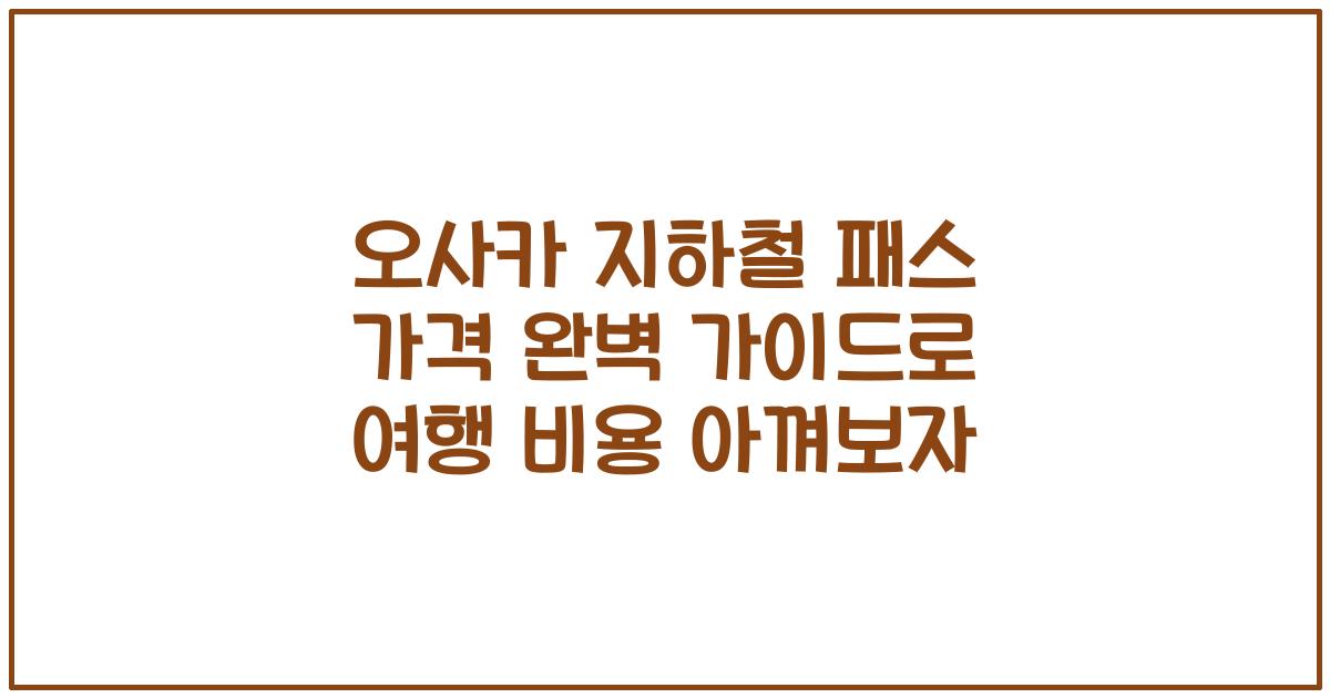 오사카 지하철 패스 가격 완벽 가이드로 여행 비용 아껴보자