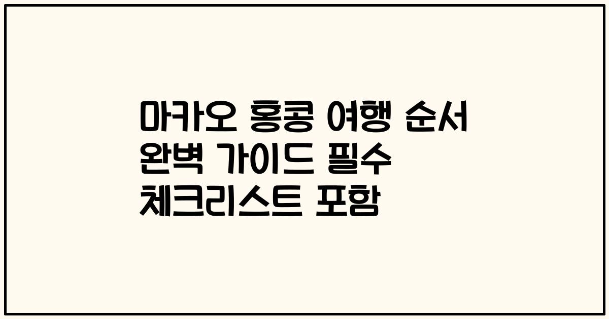마카오 홍콩 여행 순서 완벽 가이드 필수 체크리스트 포함