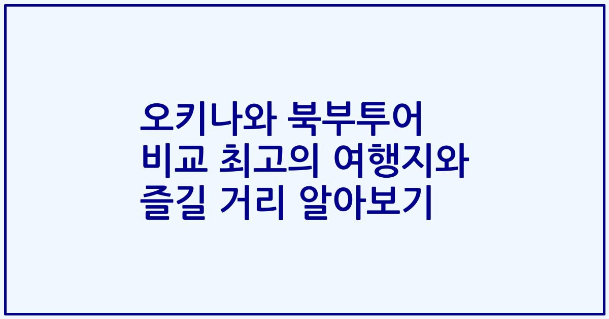 오키나와 북부투어 비교 최고의 여행지와 즐길 거리 알아보기