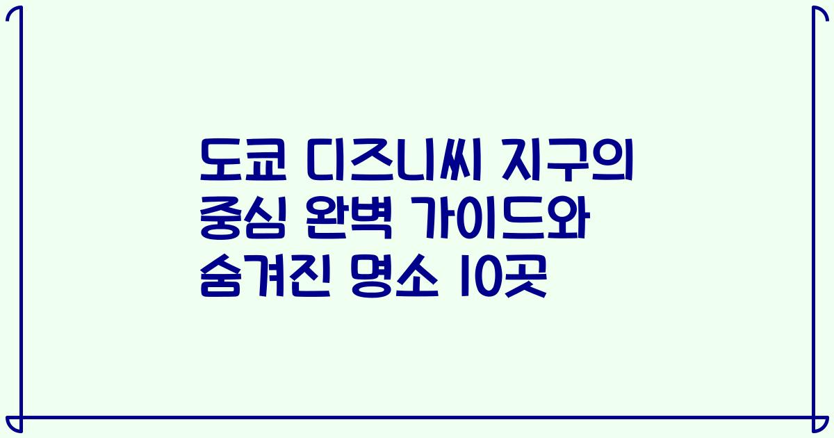 도쿄 디즈니씨 지구의 중심 완벽 가이드와 숨겨진 명소 10곳