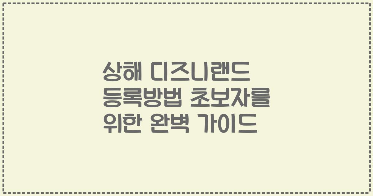 상해 디즈니랜드 등록방법 초보자를 위한 완벽 가이드
