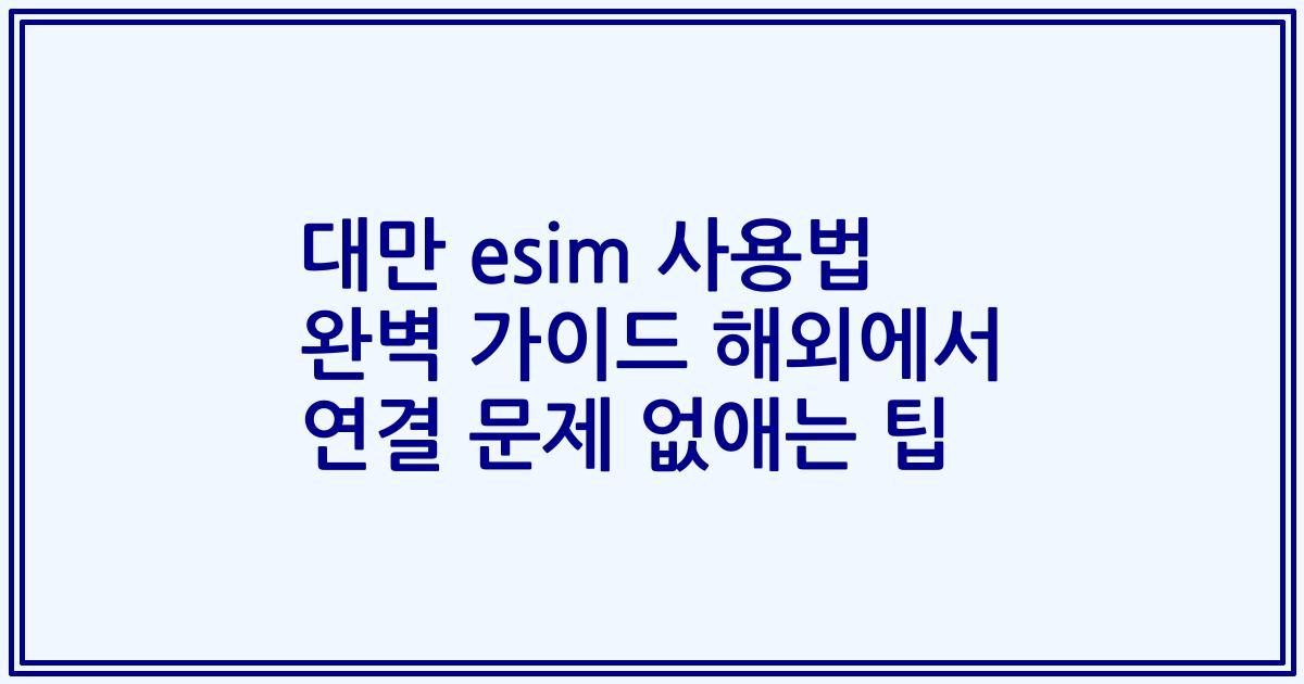 대만 esim 사용법 완벽 가이드 해외에서 연결 문제 없애는 팁