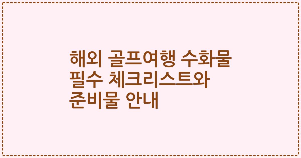 해외 골프여행 수화물 필수 체크리스트와 준비물 안내