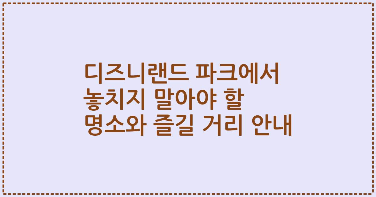 디즈니랜드 파크에서 놓치지 말아야 할 명소와 즐길 거리 안내