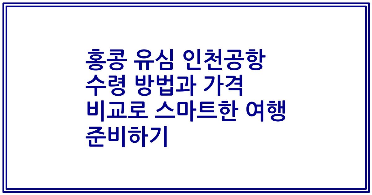 홍콩 유심 인천공항 수령 방법과 가격 비교로 스마트한 여행 준비하기