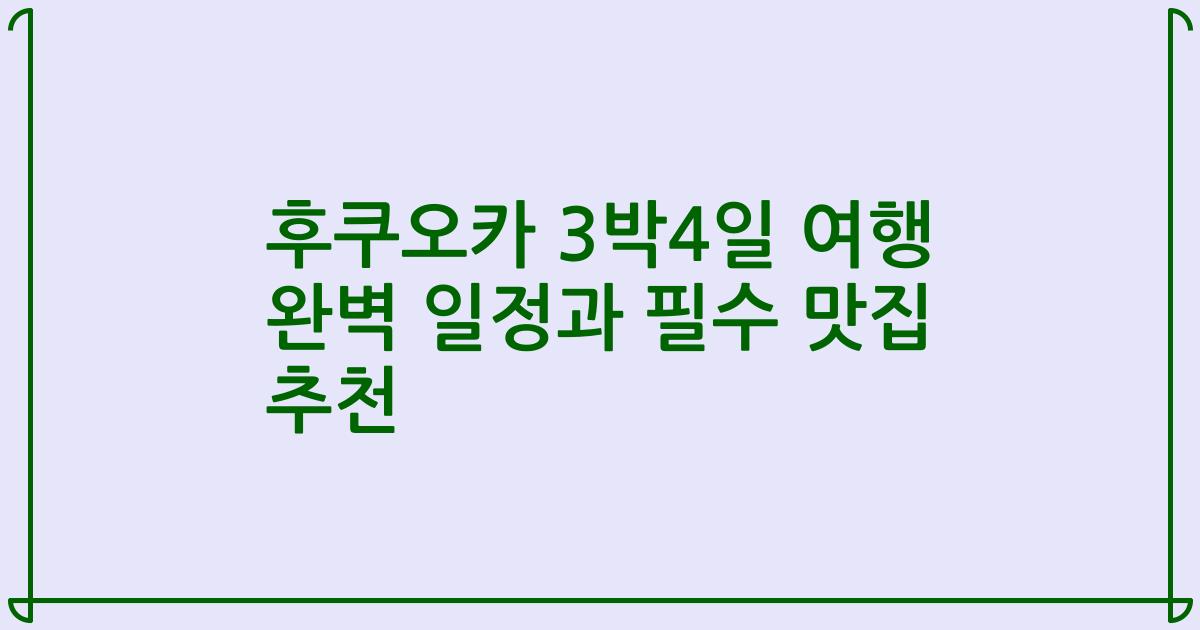 후쿠오카 3박4일 여행 완벽 일정과 필수 맛집 추천