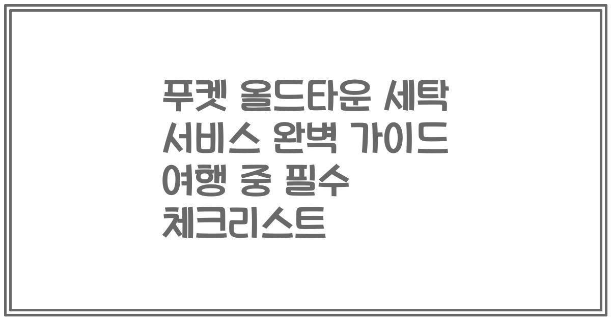 푸켓 올드타운 세탁 서비스 완벽 가이드 여행 중 필수 체크리스트