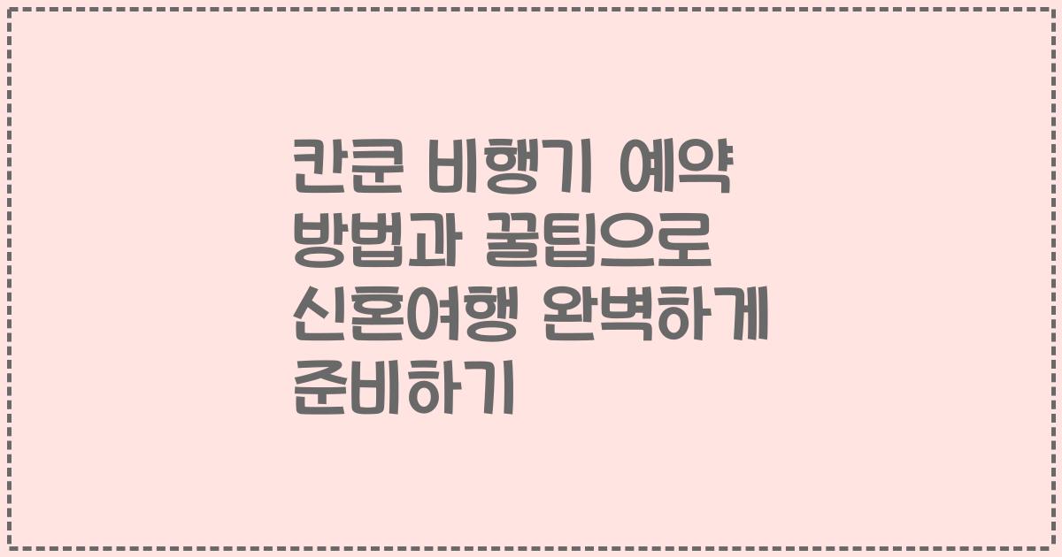 칸쿤 비행기 예약 방법과 꿀팁으로 신혼여행 완벽하게 준비하기