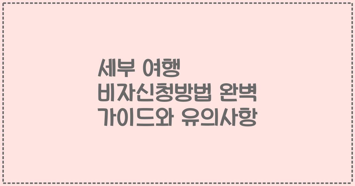 세부 여행 비자신청방법 완벽 가이드와 유의사항