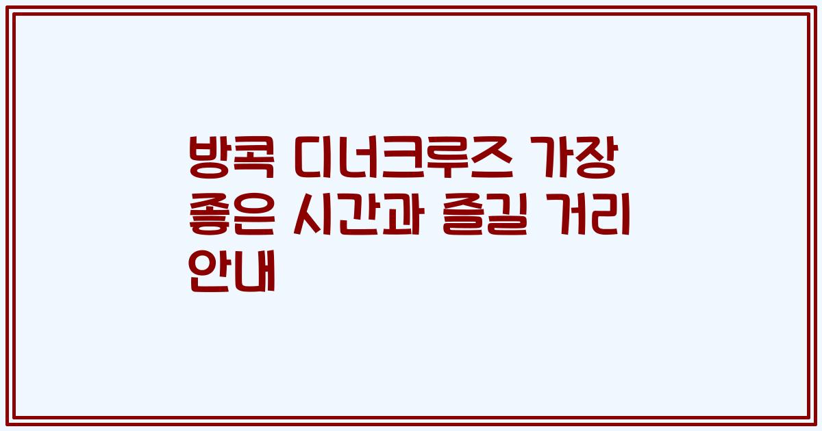 방콕 디너크루즈 가장 좋은 시간과 즐길 거리 안내
