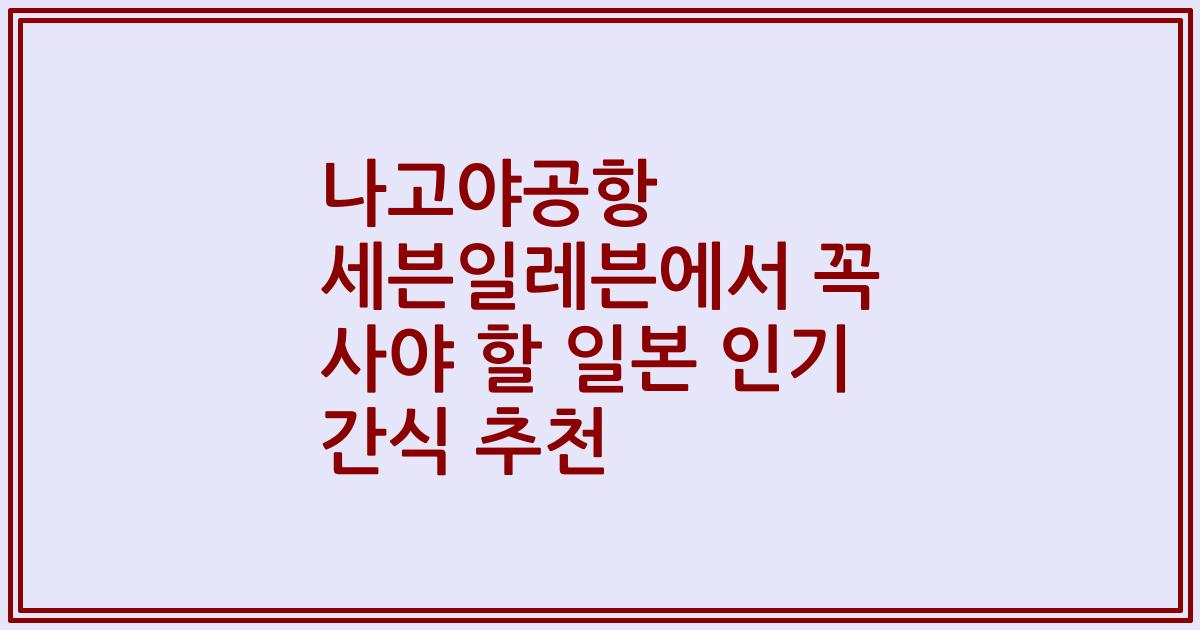 나고야공항 세븐일레븐에서 꼭 사야 할 일본 인기 간식 추천