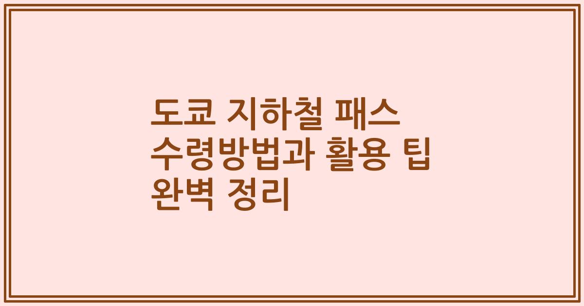 도쿄 지하철 패스 수령방법과 활용 팁 완벽 정리