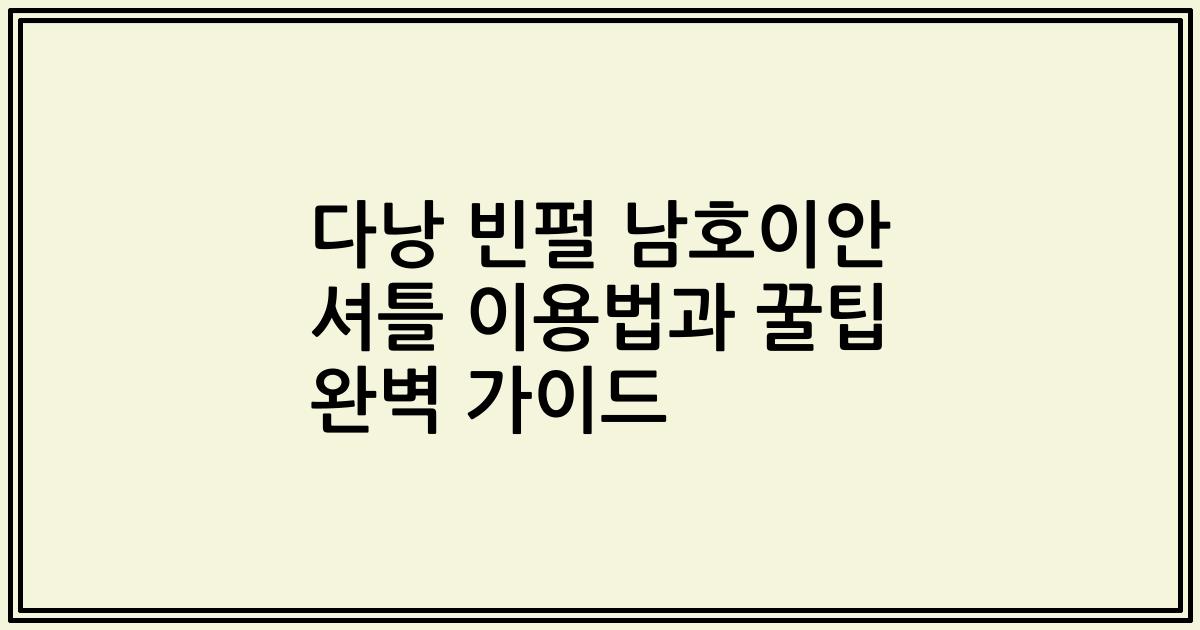 다낭 빈펄 남호이안 셔틀 이용법과 꿀팁 완벽 가이드