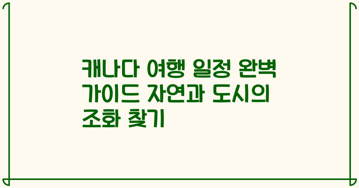 캐나다 여행 일정 완벽 가이드 자연과 도시의 조화 찾기