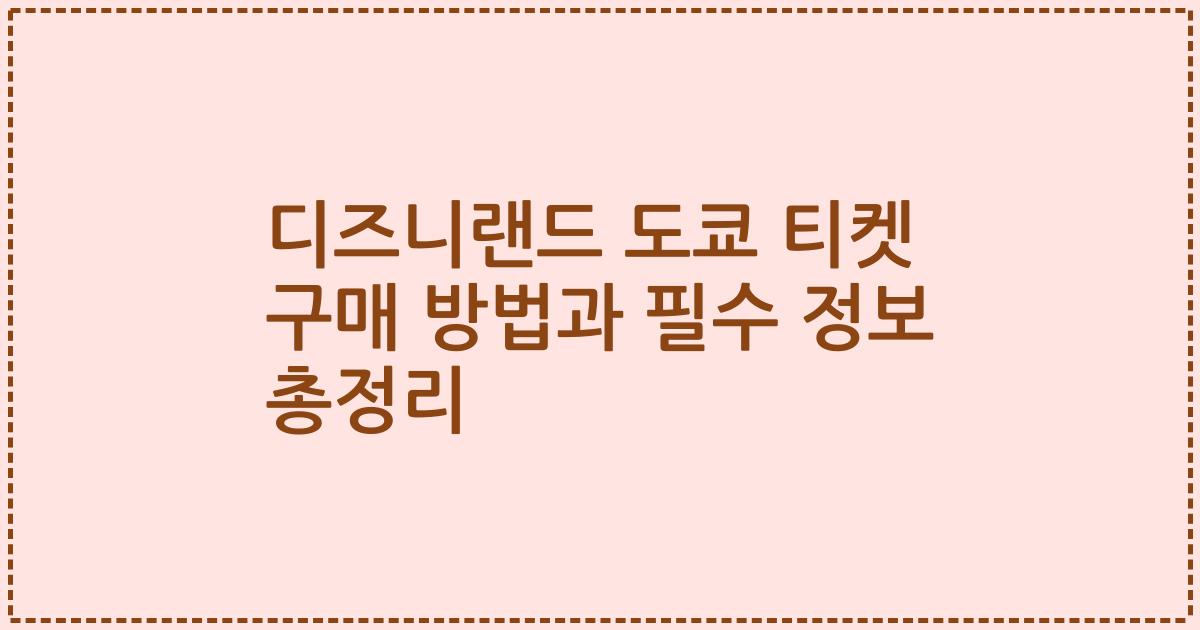 디즈니랜드 도쿄 티켓 구매 방법과 필수 정보 총정리