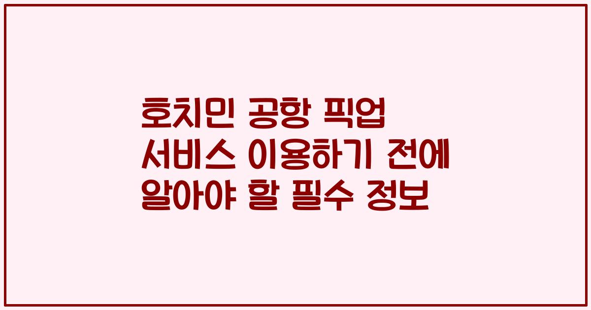 호치민 공항 픽업 서비스 이용하기 전에 알아야 할 필수 정보